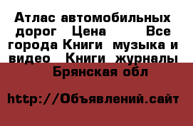 Атлас автомобильных дорог › Цена ­ 50 - Все города Книги, музыка и видео » Книги, журналы   . Брянская обл.